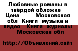 Любовные романы в твёрдой обложке › Цена ­ 50 - Московская обл. Книги, музыка и видео » Книги, журналы   . Московская обл.